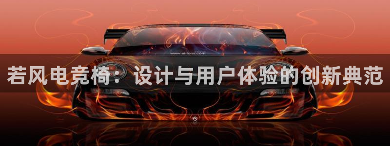 vk威客电竞：若风电竞椅：设计与用户体验的创新典范