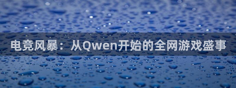 威客电竞客服：电竞风暴：从Qwen开始的全网游戏盛事