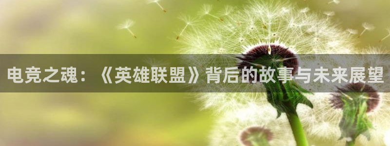 威客电竞吧官网安卓版：电竞之魂：《英雄联盟》背后的故事与未来展望