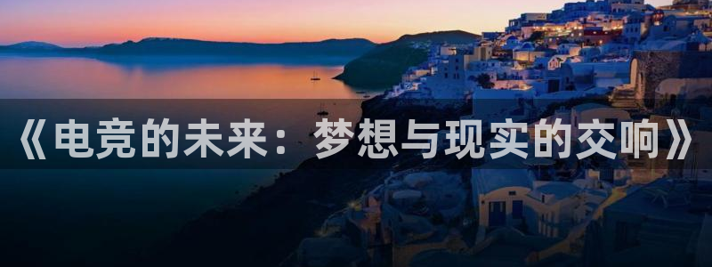 威客电竞：《电竞的未来：梦想与现实的交响》