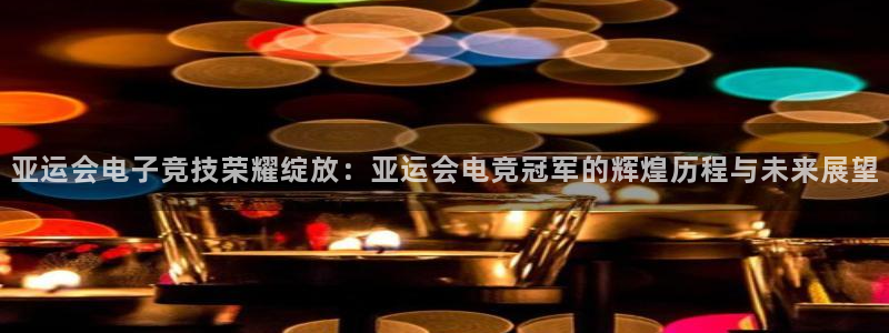 威客电竞吧官网安卓版：亚运会电子竞技荣耀绽放：亚运会电竞冠军的辉煌历程与未来展望